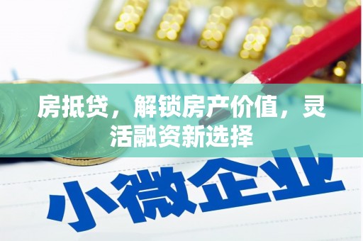 莒光房抵贷，解锁房产价值，灵活融资新选择