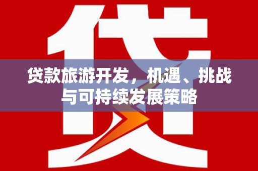 莒光贷款旅游开发，机遇、挑战与可持续发展策略