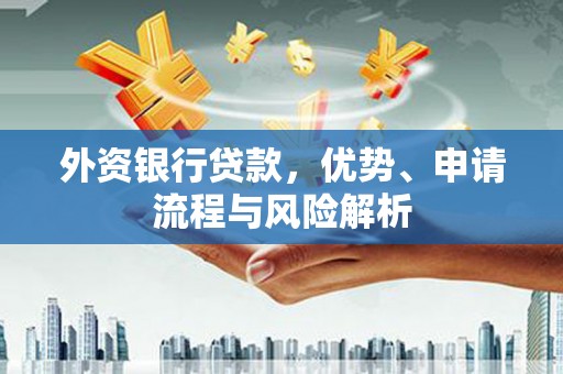 莒光外资银行贷款，优势、申请流程与风险解析