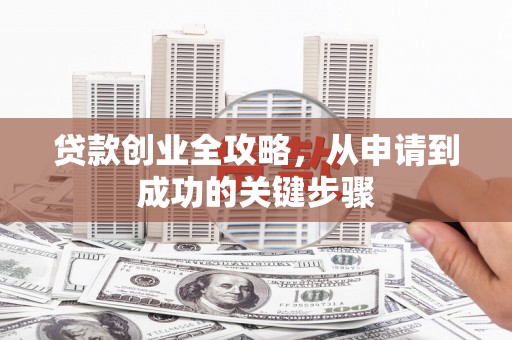 莒光贷款创业全攻略，从申请到成功的关键步骤