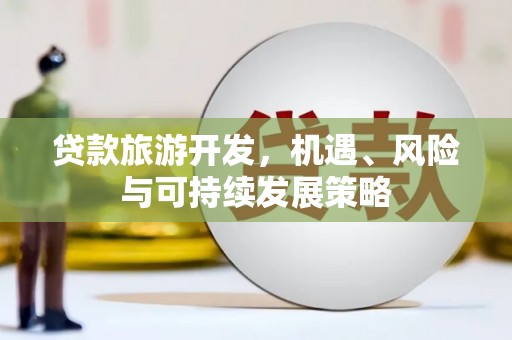 莒光贷款旅游开发，机遇、风险与可持续发展策略