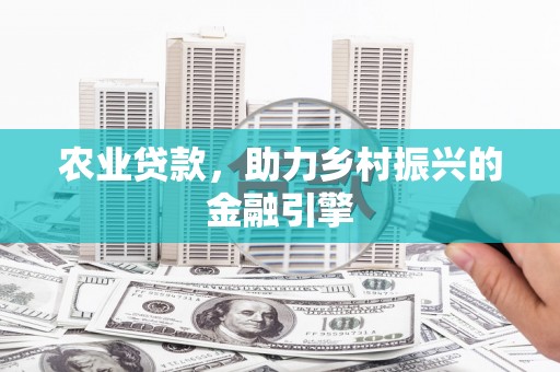 莒光农业贷款，助力乡村振兴的金融引擎