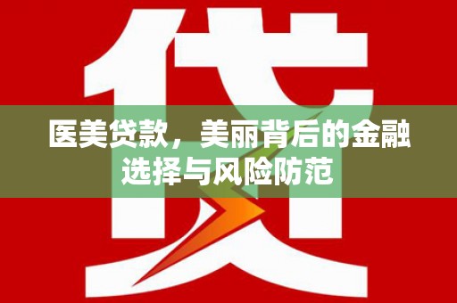 莒光医美贷款，美丽背后的金融选择与风险防范