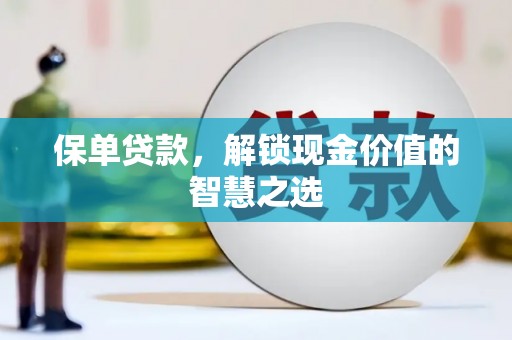 莒光保单贷款，解锁现金价值的智慧之选