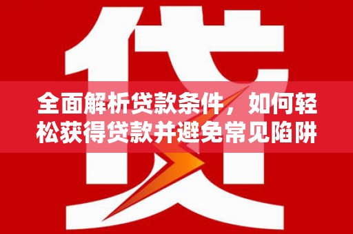 莒光全面解析贷款条件，如何轻松获得贷款并避免常见陷阱