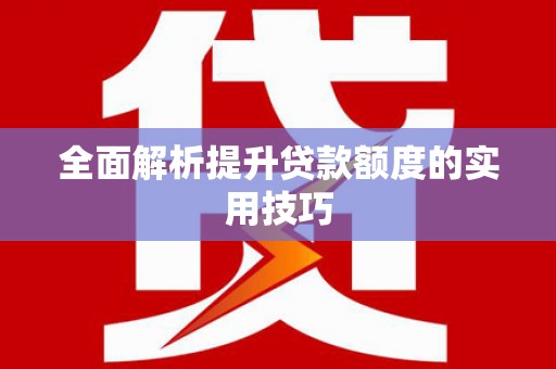 莒光全面解析提升贷款额度的实用技巧