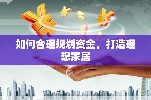 莒光如何合理规划资金，打造理想家居