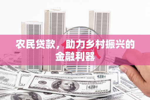莒光农民贷款，助力乡村振兴的金融利器