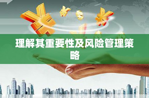 莒光理解其重要性及风险管理策略