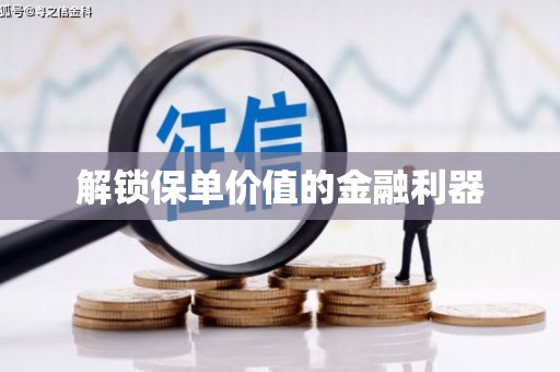 莒光解锁保单价值的金融利器