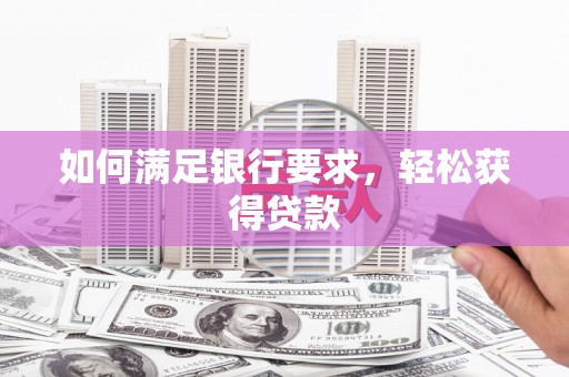 莒光如何满足银行要求，轻松获得贷款