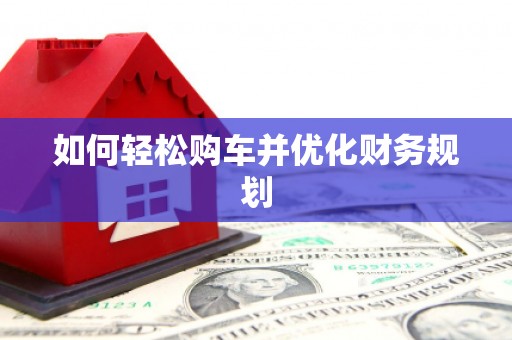 莒光如何轻松购车并优化财务规划