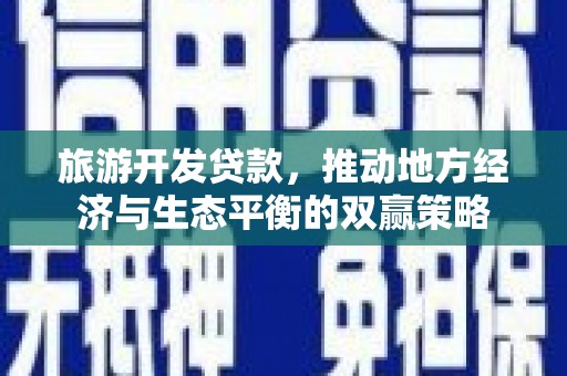 莒光旅游开发贷款，推动地方经济与生态平衡的双赢策略