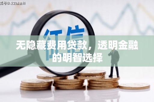 莒光无隐藏费用贷款，透明金融的明智选择