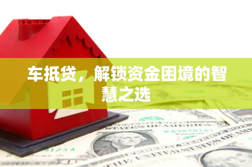 莒光车抵贷，解锁资金困境的智慧之选