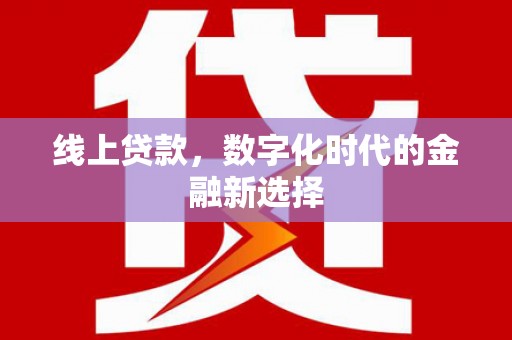 莒光线上贷款，数字化时代的金融新选择