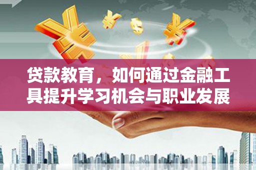 莒光贷款教育，如何通过金融工具提升学习机会与职业发展