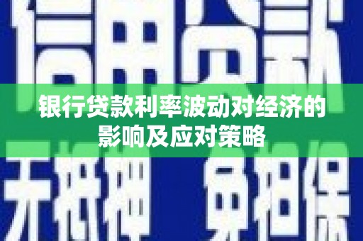 莒光银行贷款利率波动对经济的影响及应对策略