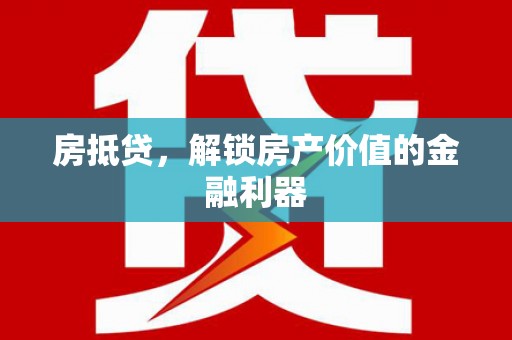 莒光房抵贷，解锁房产价值的金融利器