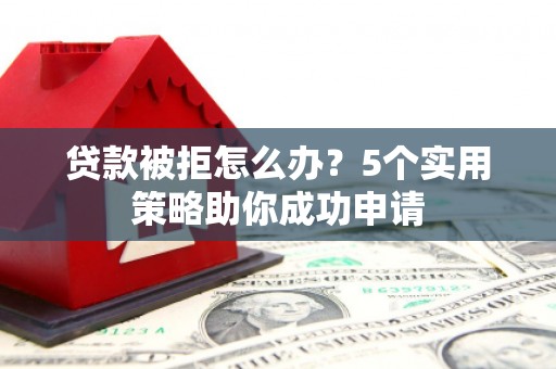 莒光贷款被拒怎么办？5个实用策略助你成功申请