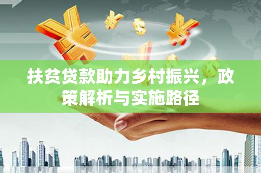 莒光扶贫贷款助力乡村振兴，政策解析与实施路径