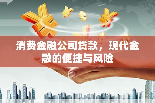 莒光消费金融公司贷款，现代金融的便捷与风险