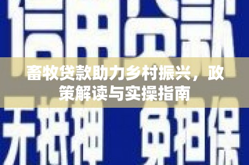 莒光畜牧贷款助力乡村振兴，政策解读与实操指南