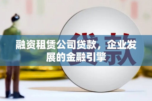 莒光融资租赁公司贷款，企业发展的金融引擎
