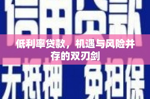 莒光低利率贷款，机遇与风险并存的双刃剑
