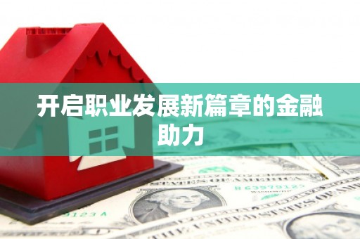 莒光开启职业发展新篇章的金融助力
