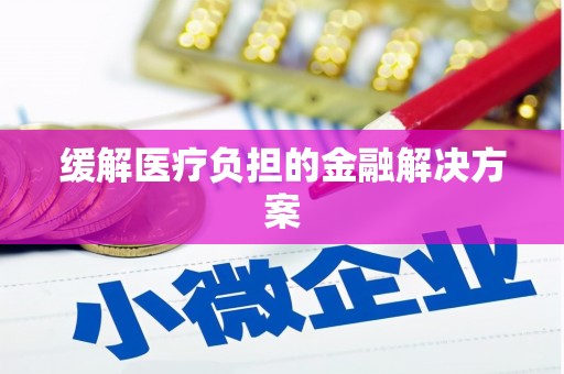 莒光缓解医疗负担的金融解决方案