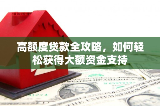莒光高额度贷款全攻略，如何轻松获得大额资金支持