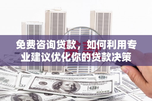 莒光免费咨询贷款，如何利用专业建议优化你的贷款决策