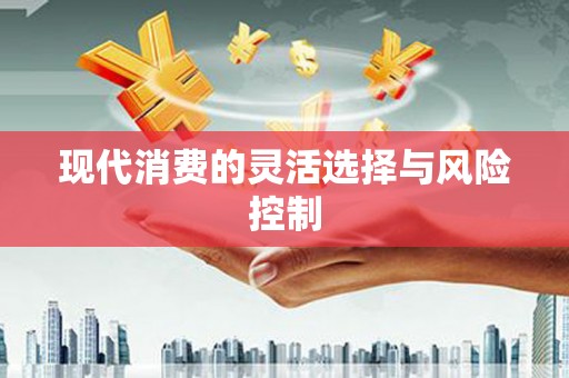 莒光现代消费的灵活选择与风险控制