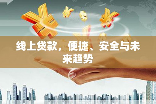 莒光线上贷款，便捷、安全与未来趋势
