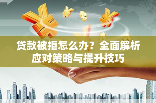 莒光贷款被拒怎么办？全面解析应对策略与提升技巧