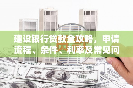 莒光建设银行贷款全攻略，申请流程、条件、利率及常见问题解答