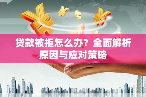 莒光贷款被拒怎么办？全面解析原因与应对策略