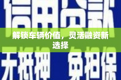 莒光解锁车辆价值，灵活融资新选择