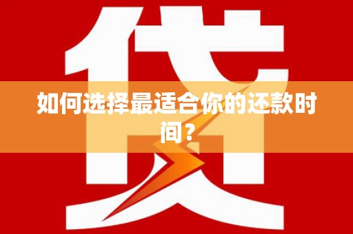 莒光如何选择最适合你的还款时间？