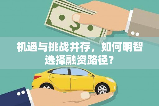 莒光机遇与挑战并存，如何明智选择融资路径？