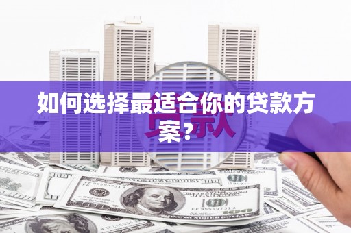 莒光如何选择最适合你的贷款方案？