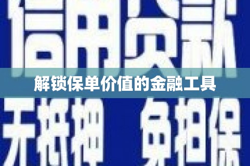 莒光解锁保单价值的金融工具
