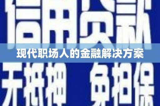 莒光现代职场人的金融解决方案