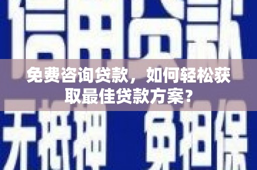 莒光免费咨询贷款，如何轻松获取最佳贷款方案？